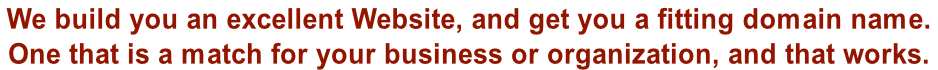 We build you an excellent Website, and get you a fitting domain name.  One that is a match for your business or organization, and that works.